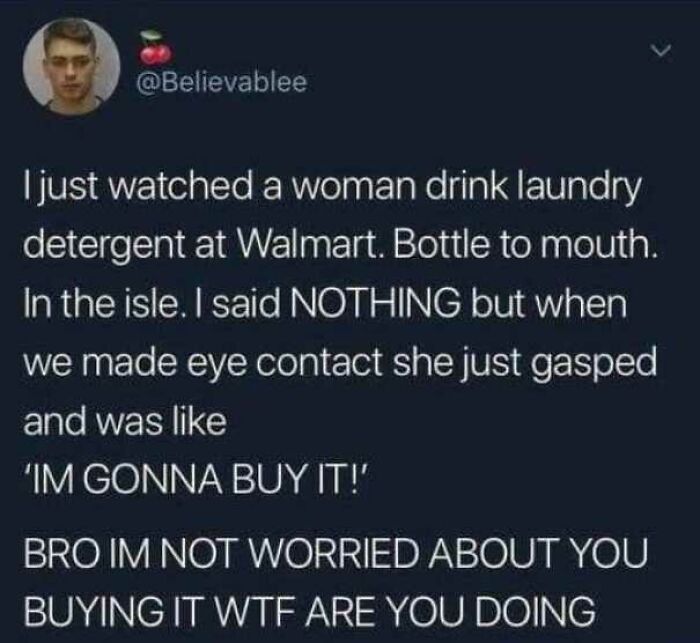 Screenshot of a tweet describing a bizarre moment of a woman drinking laundry detergent at Walmart, illustrating wild People of Walmart. Screenshot of a tweet describing a bizarre moment of a woman drinking laundry detergent at Walmart, illustrating wild People of Walmart.