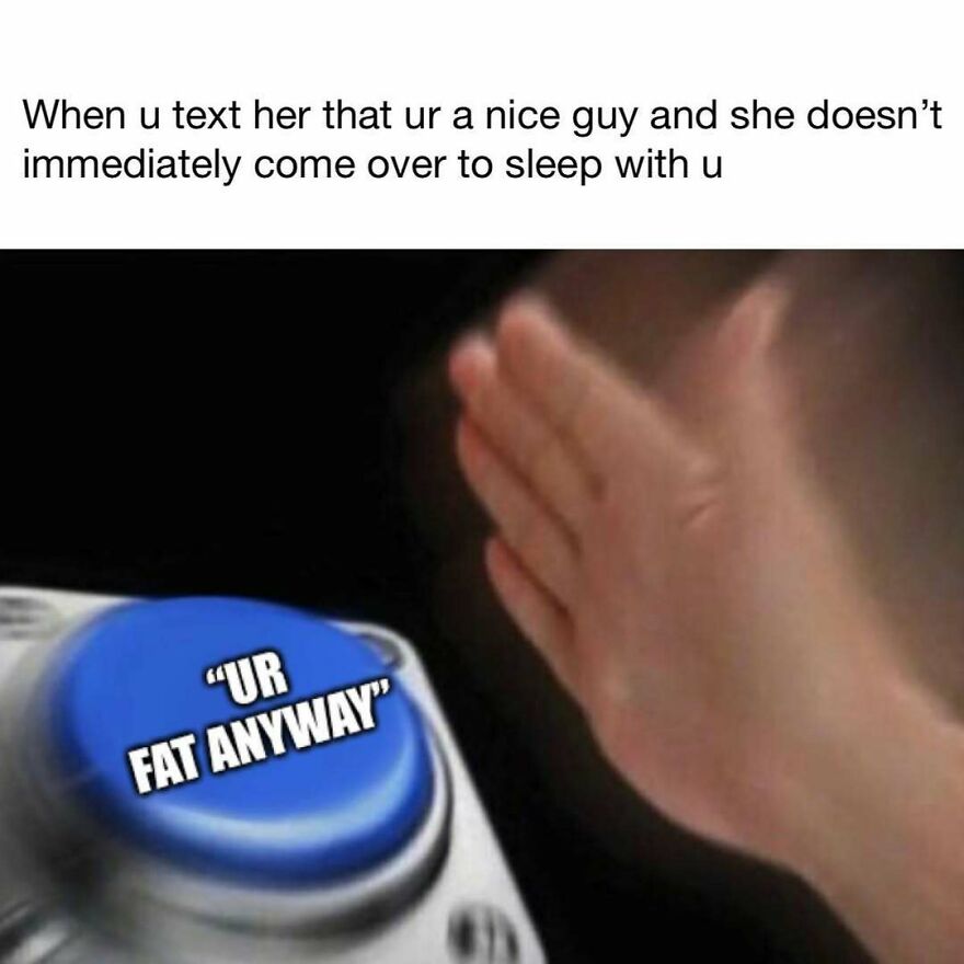 Hand pressing a blue button labeled UR FAT ANYWAY, meme making fun of alpha males and nice guy texting expectations.
