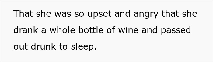 Text on a white background stating that she was upset, angry, drank a whole bottle of wine, and passed out drunk to sleep. Text on a white background stating that she was upset, angry, drank a whole bottle of wine, and passed out drunk to sleep.