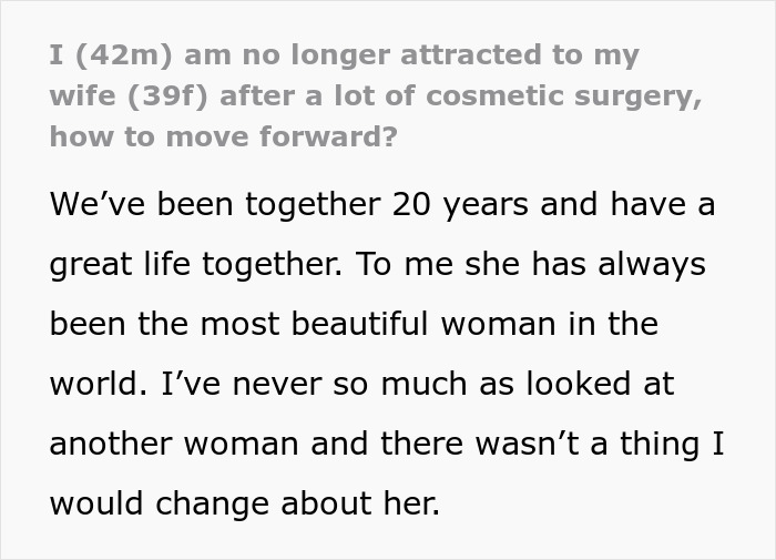 Man expressing feelings of being unattracted to wife after her extensive plastic surgery in a long-term marriage. Man expressing feelings of being unattracted to wife after her extensive plastic surgery in a long-term marriage.