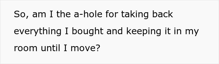 Text post reading So, am I the a-hole for taking back everything I bought and keeping it in my room until I move, venting about useless bro. Text post reading So, am I the a-hole for taking back everything I bought and keeping it in my room until I move, venting about useless bro.