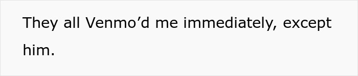 Text on a plain white background reading They all Venmo’d me immediately, except him, related to birthday trip expense cover brags.