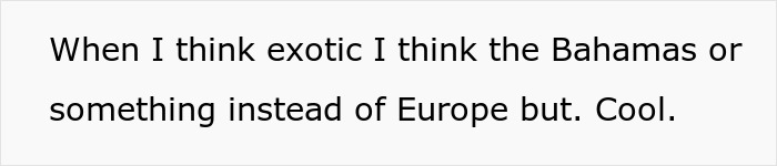 Text on screen showing a statement about thinking of the Bahamas as exotic instead of Europe in a casual tone. Text on screen showing a statement about thinking of the Bahamas as exotic instead of Europe in a casual tone.