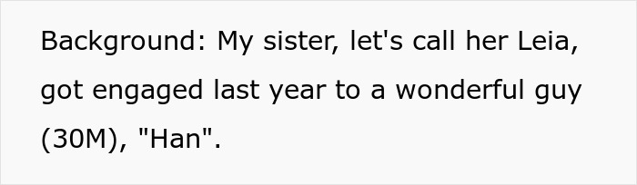 Text on a white background reading: Background My sister, let's call her Leia, got engaged last year to a wonderful guy 30M, Han. Text on a white background reading: Background My sister, let's call her Leia, got engaged last year to a wonderful guy 30M, Han.