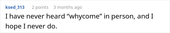 Screenshot of a Reddit comment stating they have never heard the phrase whycome in person or hope to hear it. Screenshot of a Reddit comment stating they have never heard the phrase whycome in person or hope to hear it.