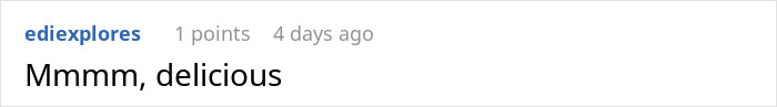 Screenshot of a Reddit comment by user ediexplores saying Mmmm, delicious in a simple white and gray interface. Screenshot of a Reddit comment by user ediexplores saying Mmmm, delicious in a simple white and gray interface.