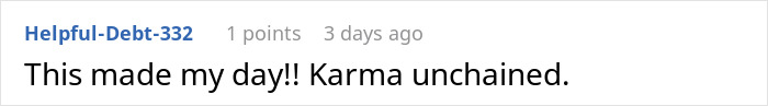 Screenshot of online comment saying This made my day!! Karma unchained, highlighting consequences of easily replaceable employee losing big client. Screenshot of online comment saying This made my day!! Karma unchained, highlighting consequences of easily replaceable employee losing big client.