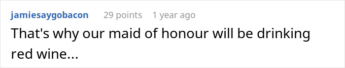 Screenshot of a Reddit comment about a maid of honour drinking red wine at a wedding, relating to bride upset over cousin’s white dress. Screenshot of a Reddit comment about a maid of honour drinking red wine at a wedding, relating to bride upset over cousin’s white dress.