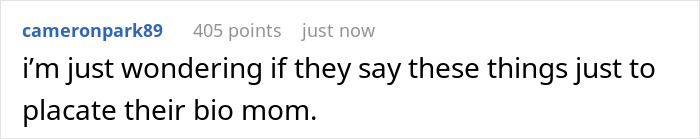 Comment expressing doubt about stepkids saying hurtful things to please their biological mom during visits. Comment expressing doubt about stepkids saying hurtful things to please their biological mom during visits.