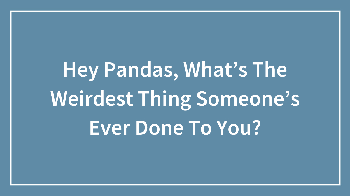 Text on blue background asking Hey Pandas about the weirdest thing someoneu2019s ever done to you in white font.