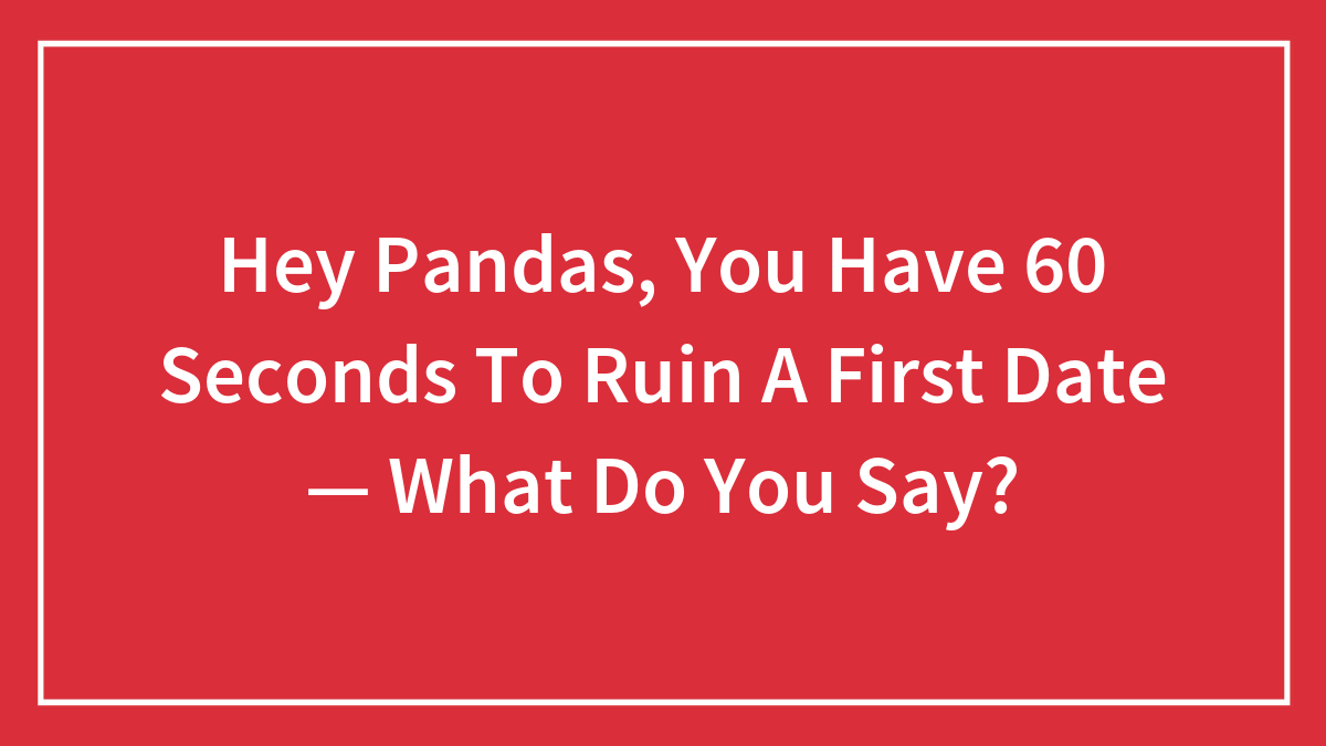Red background with white text asking pandas what they would say to ruin a first date in 60 seconds.