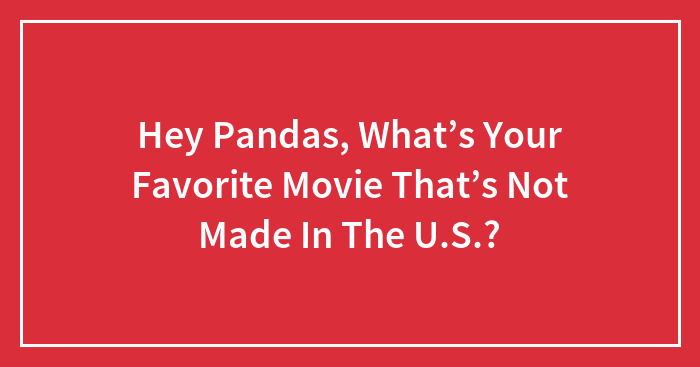 Hey Pandas, What’s Your Favorite Movie That’s Not Made In The U.S.? (Closed)