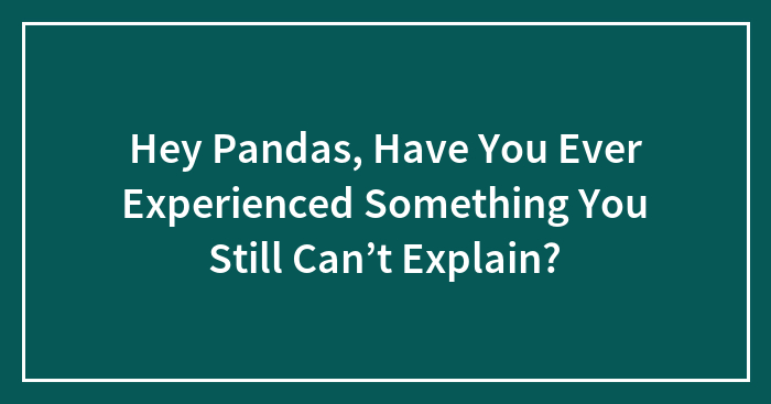 Hey Pandas, Have You Ever Experienced Something You Still Can’t Explain?