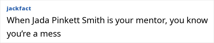 Text post from jackfact reading When Jada Pinkett Smith is your mentor, you know you’re a mess, with strong reactions described as grotesque. Text post from jackfact reading When Jada Pinkett Smith is your mentor, you know you’re a mess, with strong reactions described as grotesque.