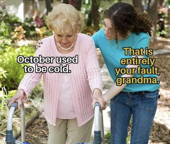Older woman with walker saying October used to be cold, younger woman responding that is entirely your fault grandma in fight the patriarchy meme.