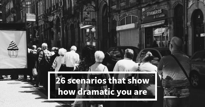These 26 Real-Life Scenarios Will Show How Dramatic You Are: Take The Test