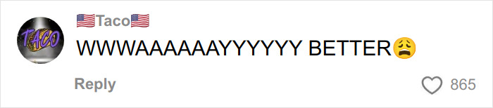 Comment on social media post reading WWAAAAAYYYYYY BETTER with a sad face emoji and 865 likes shown. Comment on social media post reading WWAAAAAYYYYYY BETTER with a sad face emoji and 865 likes shown.