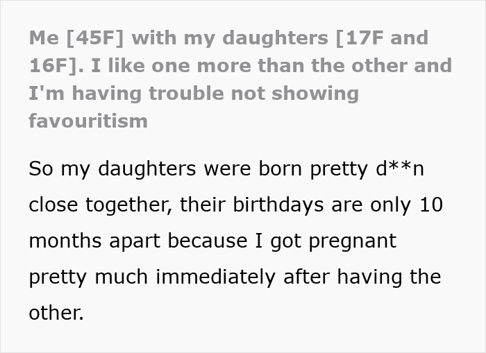 Mom admits she likes one daughter more than the other and struggles to hide favoritism between her daughters. Mom admits she likes one daughter more than the other and struggles to hide favoritism between her daughters.