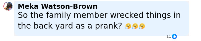Comment from Meka Watson-Brown questioning if a family member wrecked the backyard as part of a disturbing doorbell prank. Comment from Meka Watson-Brown questioning if a family member wrecked the backyard as part of a disturbing doorbell prank.