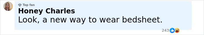 Comment by Honey Charles, top fan, humorously saying new way to wear bedsheet, with 243 reactions including laughing and like emojis. Comment by Honey Charles, top fan, humorously saying new way to wear bedsheet, with 243 reactions including laughing and like emojis.