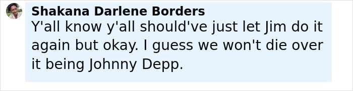 Comment from Shakana Darlene Borders reacting to backlash over Johnny Depp’s new movie role, mentioning his name. Comment from Shakana Darlene Borders reacting to backlash over Johnny Depp’s new movie role, mentioning his name.
