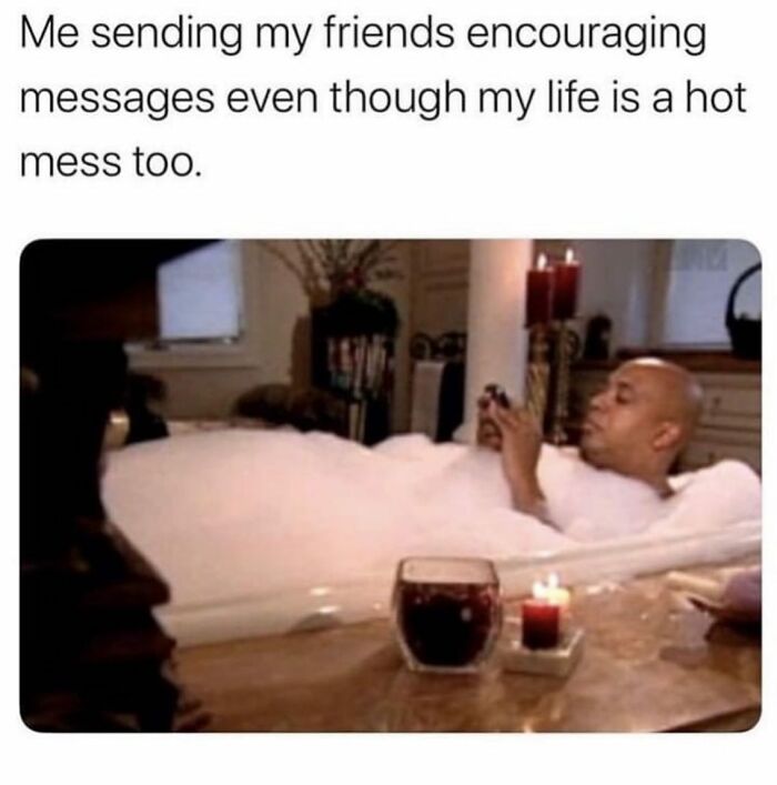 Person relaxing in a bathtub with candles, texting friends encouraging messages despite life's chaos, girly memes about friendships.