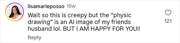 Comment from user lisamarieposso reacting to a psychic drawing AI image of her friend's husband, expressing surprise but happiness. Comment from user lisamarieposso reacting to a psychic drawing AI image of her friend's husband, expressing surprise but happiness.