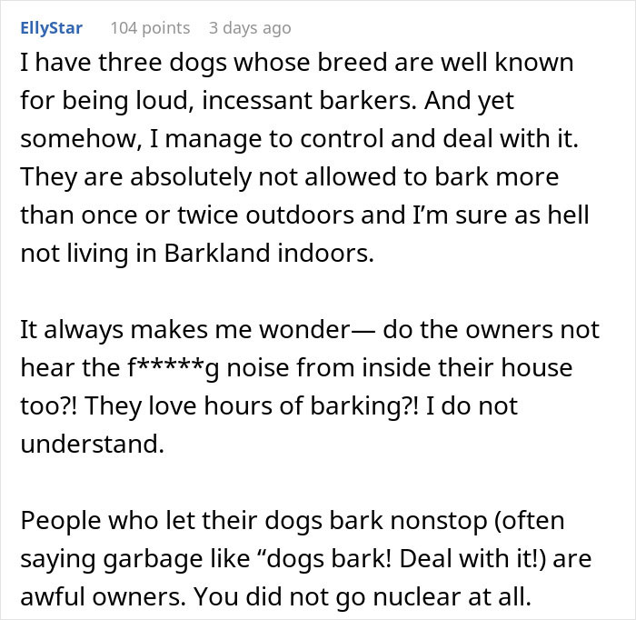 Comment discussing loud, incessant dog barking and frustration with neighbors who cannot keep their dogs quiet. Comment discussing loud, incessant dog barking and frustration with neighbors who cannot keep their dogs quiet.