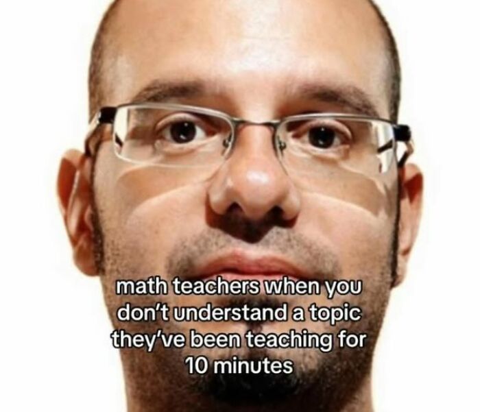 Close-up of a man with glasses illustrating hilarious educational memes about math teachers and understanding topics quickly.