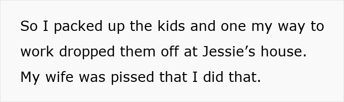 Text on white background reads So I packed up the kids and one my way to work dropped them off at Jessie's house My wife was pissed that I did that regarding mom prioritizing widowed friend over kids and husband upset.