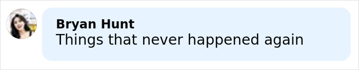 Comment by Bryan Hunt stating things that never happened again in a social media text bubble.