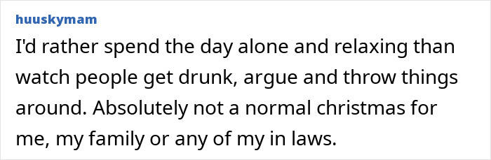 Text post from Reddit user huuskymam stating they'd rather spend the day alone than face a wild family’s Christmas fights and alcohol issues. Text post from Reddit user huuskymam stating they'd rather spend the day alone than face a wild family’s Christmas fights and alcohol issues.