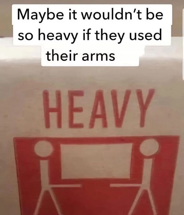 Funny meme about heavy lifting, suggesting using arms to make carrying feel lighter and easier.