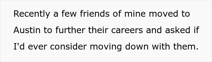 Text on a white background saying a few friends moved to Austin for careers and asked about moving down with them. Text on a white background saying a few friends moved to Austin for careers and asked about moving down with them.
