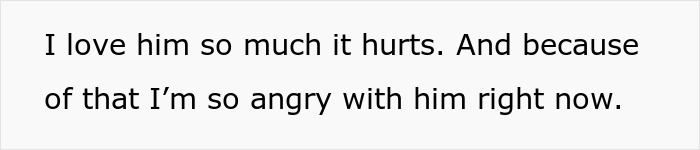 Text on white background reading I love him so much it hurts and because of that I’m so angry with him right now. Text on white background reading I love him so much it hurts and because of that I’m so angry with him right now.