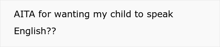 Text image showing the phrase AITA for wanting my child to speak English referencing dad bans daughter from using mom’s native language. Text image showing the phrase AITA for wanting my child to speak English referencing dad bans daughter from using mom’s native language.