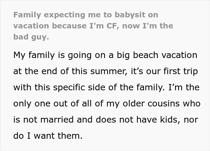 Text about family expecting childfree cousin to babysit kids during vacation, leading to conflict and threats to call the cops. Text about family expecting childfree cousin to babysit kids during vacation, leading to conflict and threats to call the cops.