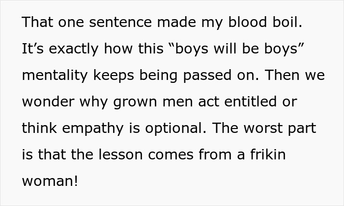 Text discussing the harmful boys will be boys mentality ignoring son bullying girl and blaming behavior on his gender. Text discussing the harmful boys will be boys mentality ignoring son bullying girl and blaming behavior on his gender.