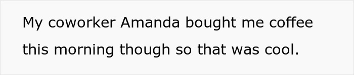 Text on a plain white background stating a coworker bought coffee this morning. Text on a plain white background stating a coworker bought coffee this morning.
