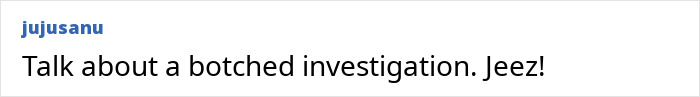 Comment text on white background reading Talk about a botched investigation Jeez expressing frustration.