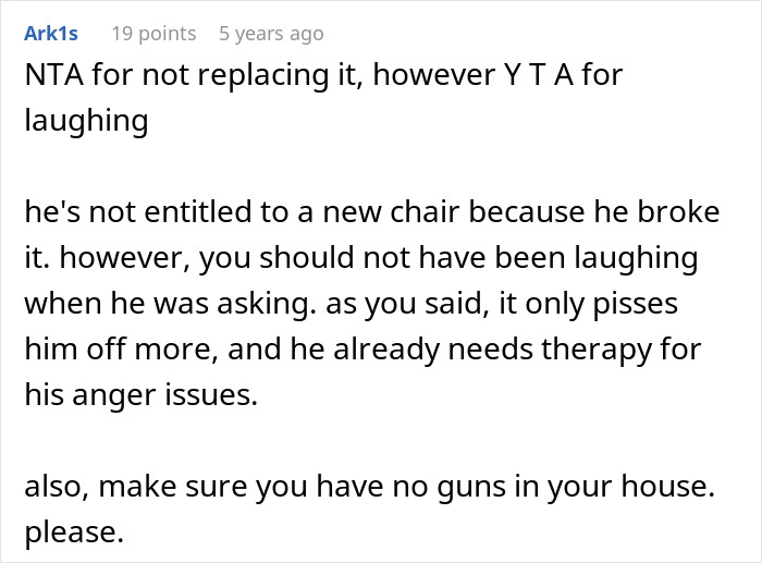 Comment discussing a teen breaking a new chair one day after getting it and asking dad to replace it fairly. Comment discussing a teen breaking a new chair one day after getting it and asking dad to replace it fairly.