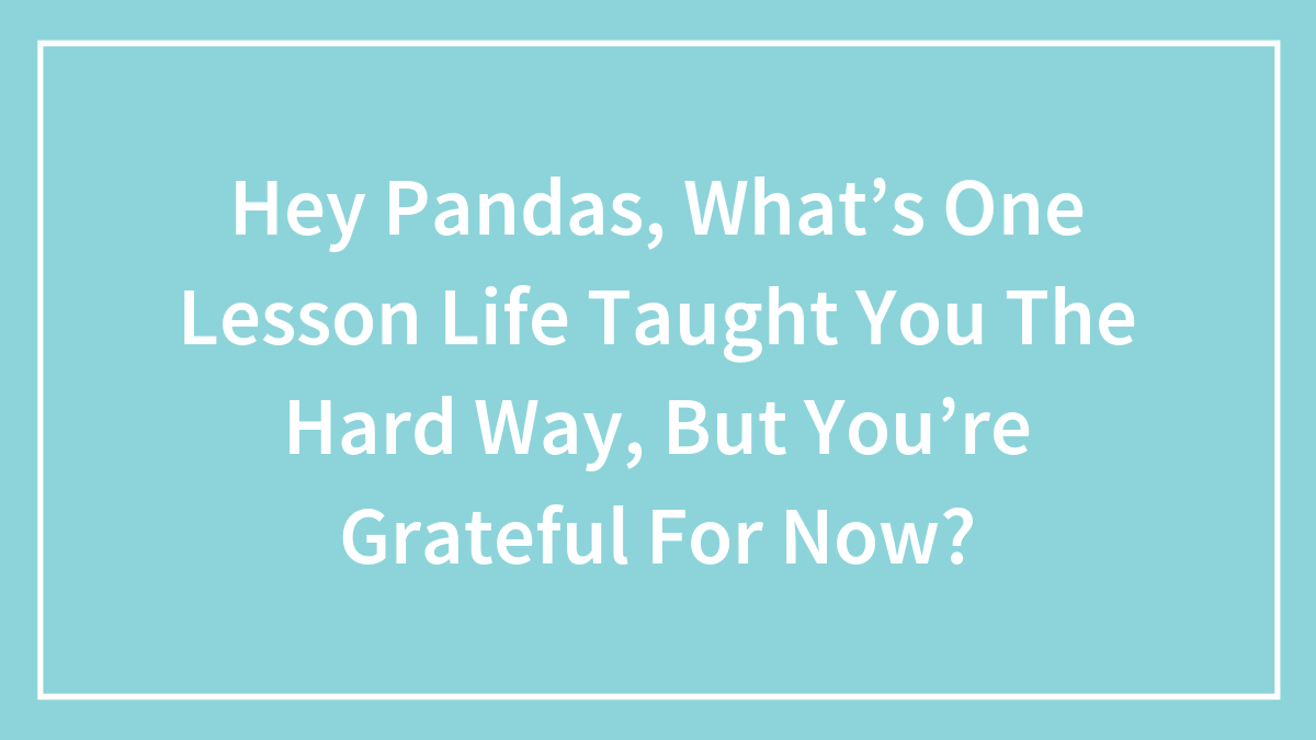 Blue background with white text asking about life lessons taught the hard way and expressing gratitude now.