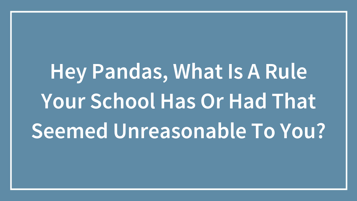 boredpanda.com - Hey Pandas, What Is A Rule Your School Has Or Had That Seemed Unreasonable To You?