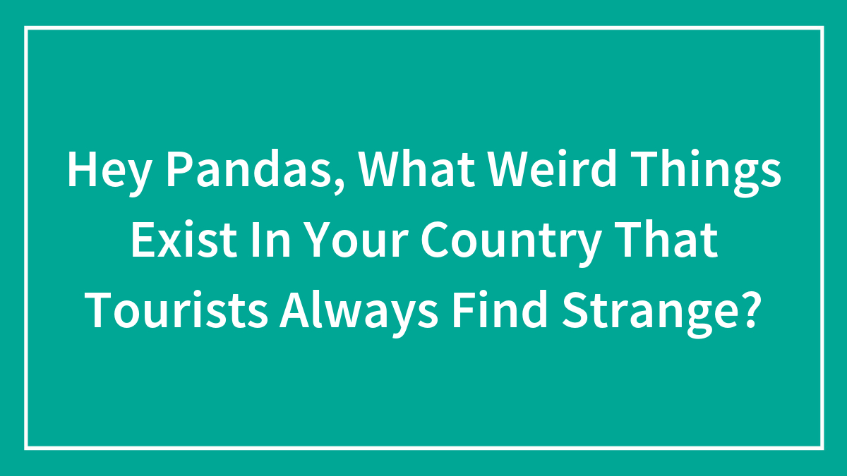 Text on teal background asking about weird things in countries that tourists always find strange, focusing on weird things in your country.