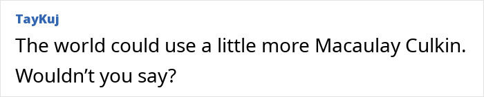 Text post saying the world could use more Macaulay Culkin, referencing Macaulay Culkin name change. Text post saying the world could use more Macaulay Culkin, referencing Macaulay Culkin name change.