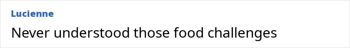 Comment text on a white background reading: Never understood those food challenges, posted by Lucienne. Comment text on a white background reading: Never understood those food challenges, posted by Lucienne.