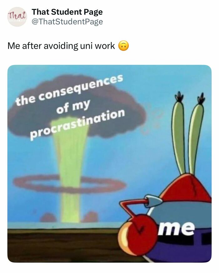 Cartoon character Mr. Krabs labeled me watching a nuclear explosion labeled the consequences of my procrastination, relatable student meme.