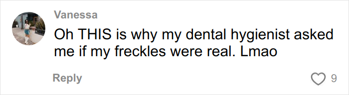 Comment from Vanessa about her dental hygienist asking if her freckles were real after impulsively getting freckles tattooed. Comment from Vanessa about her dental hygienist asking if her freckles were real after impulsively getting freckles tattooed.