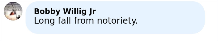 Screenshot of a social media comment by user Bobby Willig Jr saying long fall from notoriety. Screenshot of a social media comment by user Bobby Willig Jr saying long fall from notoriety.