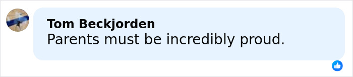 Comment from Tom Beckjorden stating parents must be incredibly proud in a Facebook-style message box. Comment from Tom Beckjorden stating parents must be incredibly proud in a Facebook-style message box.